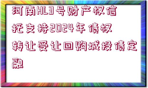 河南HL3號財(cái)產(chǎn)權(quán)信托支持2024年債權(quán)轉(zhuǎn)讓受讓回購城投債定融