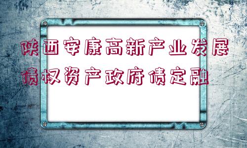 陜西安康高新產(chǎn)業(yè)發(fā)展債權(quán)資產(chǎn)政府債定融