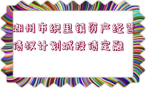 湖州市織里鎮(zhèn)資產(chǎn)經(jīng)營(yíng)債權(quán)計(jì)劃城投債定融