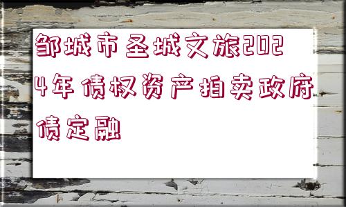 鄒城市圣城文旅2024年債權(quán)資產(chǎn)拍賣政府債定融