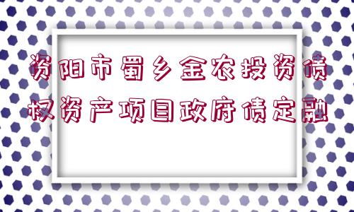 資陽市蜀鄉(xiāng)金農(nóng)投資債權資產(chǎn)項目政府債定融