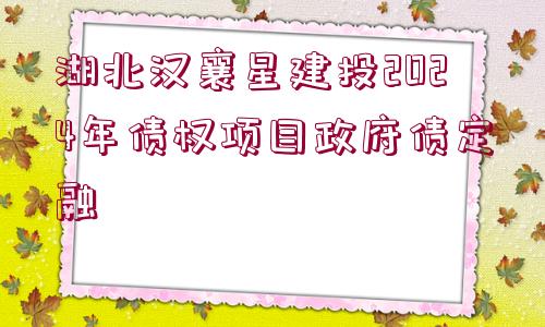 湖北漢襄星建投2024年債權(quán)項(xiàng)目政府債定融
