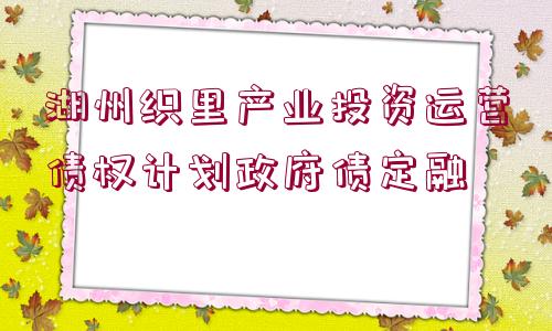 湖州織里產(chǎn)業(yè)投資運(yùn)營(yíng)債權(quán)計(jì)劃政府債定融