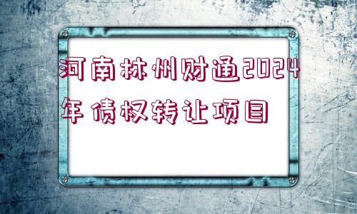 河南林州財(cái)通2024年債權(quán)轉(zhuǎn)讓項(xiàng)目