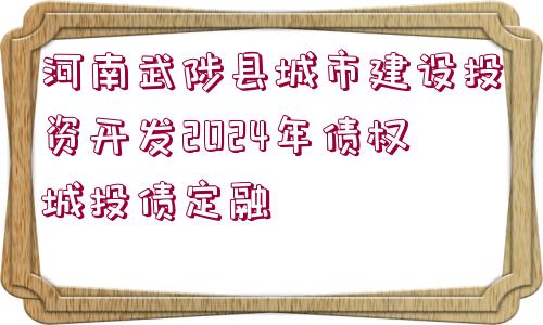 河南武陟縣城市建設(shè)投資開(kāi)發(fā)2024年債權(quán)城投債定融