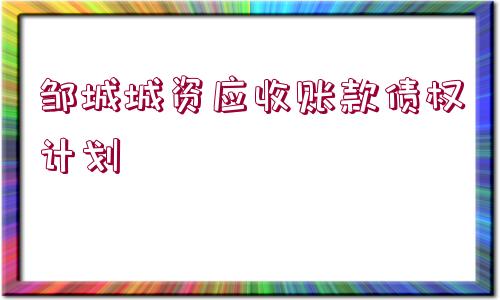 鄒城城資應(yīng)收賬款債權(quán)計劃