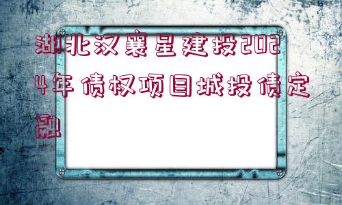 湖北漢襄星建投2024年債權項目城投債定融