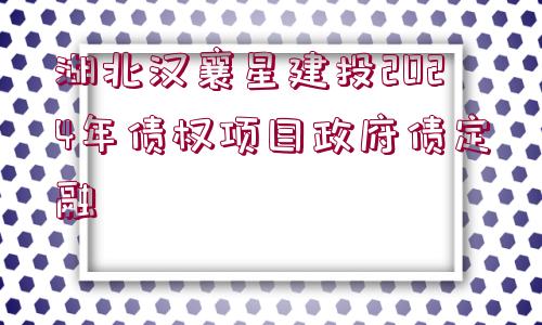 湖北漢襄星建投2024年債權(quán)項目政府債定融