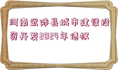 河南武陟縣城市建設(shè)投資開發(fā)2024年債權(quán)