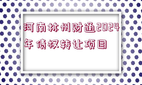 河南林州財(cái)通2024年債權(quán)轉(zhuǎn)讓項(xiàng)目