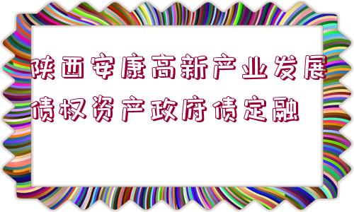 陜西安康高新產業(yè)發(fā)展債權資產政府債定融