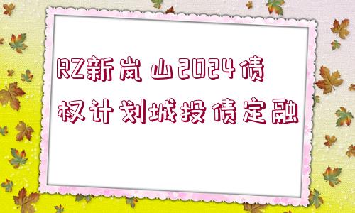 RZ新嵐山2024債權(quán)計劃城投債定融