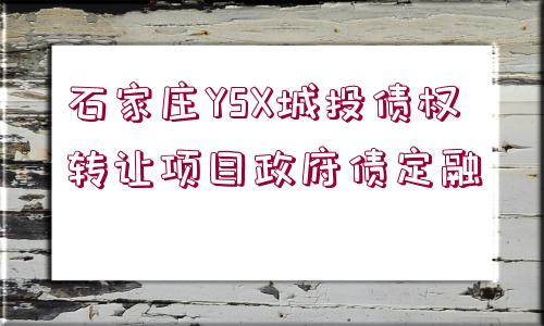 石家莊YSX城投債權(quán)轉(zhuǎn)讓項(xiàng)目政府債定融