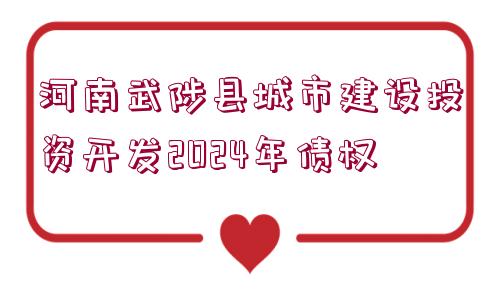 河南武陟縣城市建設(shè)投資開(kāi)發(fā)2024年債權(quán)