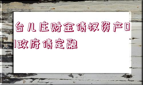 臺兒莊財金債權資產(chǎn)01政府債定融