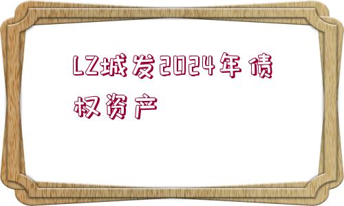 LZ城發(fā)2024年債權資產(chǎn)