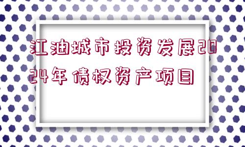 江油城市投資發(fā)展2024年債權(quán)資產(chǎn)項(xiàng)目