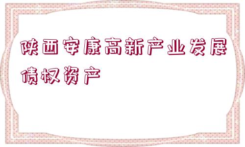 陜西安康高新產(chǎn)業(yè)發(fā)展債權(quán)資產(chǎn)