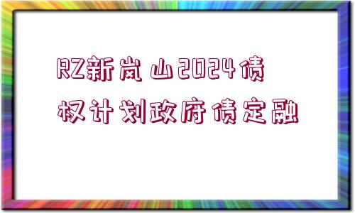 RZ新嵐山2024債權(quán)計(jì)劃政府債定融