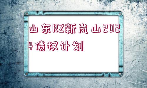 山東RZ新嵐山2024債權(quán)計(jì)劃