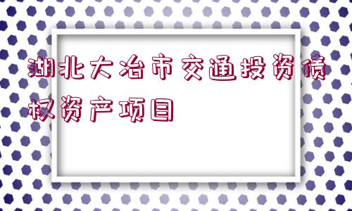 湖北大冶市交通投資債權(quán)資產(chǎn)項(xiàng)目