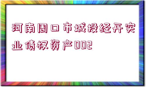 河南周口市城投經(jīng)開實(shí)業(yè)債權(quán)資產(chǎn)002