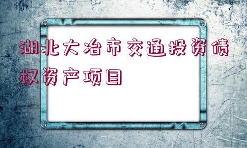 湖北大冶市交通投資債權(quán)資產(chǎn)項(xiàng)目