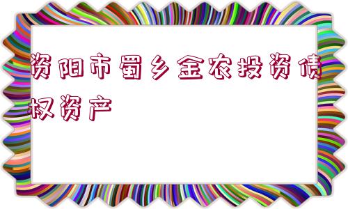 資陽(yáng)市蜀鄉(xiāng)金農(nóng)投資債權(quán)資產(chǎn)