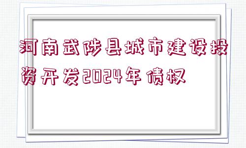 河南武陟縣城市建設(shè)投資開發(fā)2024年債權(quán)