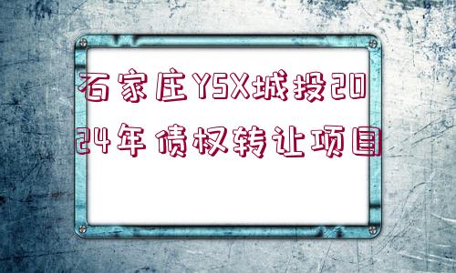 石家莊YSX城投2024年債權(quán)轉(zhuǎn)讓項目