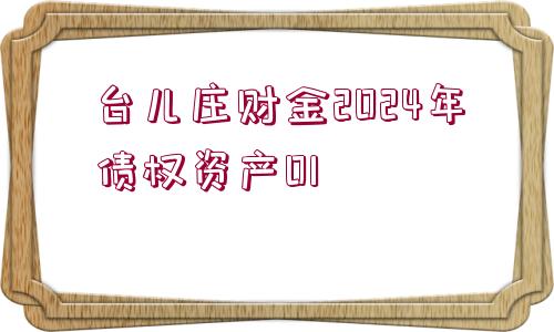 臺兒莊財(cái)金2024年債權(quán)資產(chǎn)01