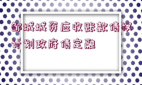 鄒城城資應(yīng)收賬款債權(quán)計劃政府債定融