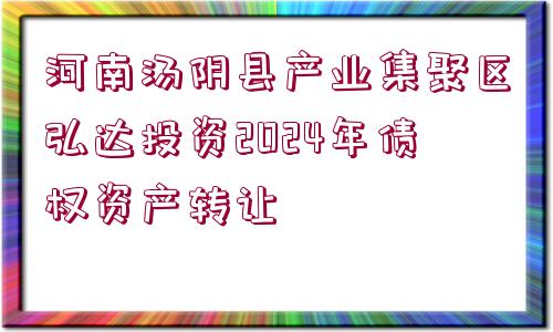 河南湯陰縣產(chǎn)業(yè)集聚區(qū)弘達(dá)投資2024年債權(quán)資產(chǎn)轉(zhuǎn)讓