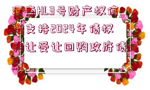 河南HL3號(hào)財(cái)產(chǎn)權(quán)信托支持2024年債權(quán)轉(zhuǎn)讓受讓回購政府債定融