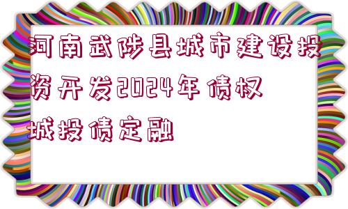 河南武陟縣城市建設(shè)投資開發(fā)2024年債權(quán)城投債定融