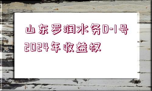 山東羅潤水務(wù)D-1號2024年收益權(quán)