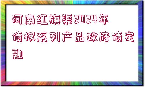 河南紅旗渠2024年債權(quán)系列產(chǎn)品政府債定融