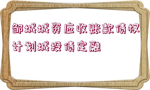 鄒城城資應(yīng)收賬款債權(quán)計劃城投債定融