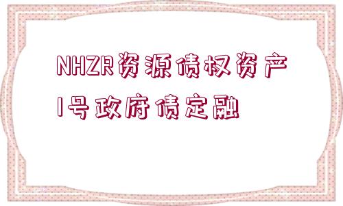 NHZR資源債權(quán)資產(chǎn)1號(hào)政府債定融