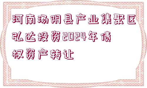 河南湯陰縣產(chǎn)業(yè)集聚區(qū)弘達投資2024年債權(quán)資產(chǎn)轉(zhuǎn)讓