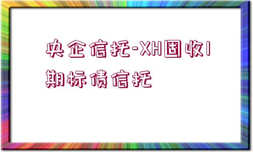 央企信托-XH固收1期標債信托