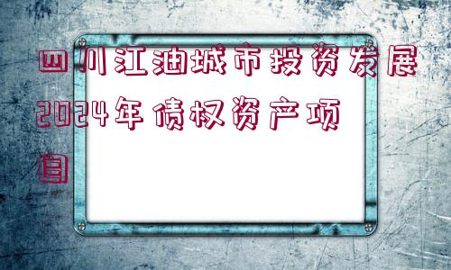 四川江油城市投資發(fā)展2024年債權(quán)資產(chǎn)項目