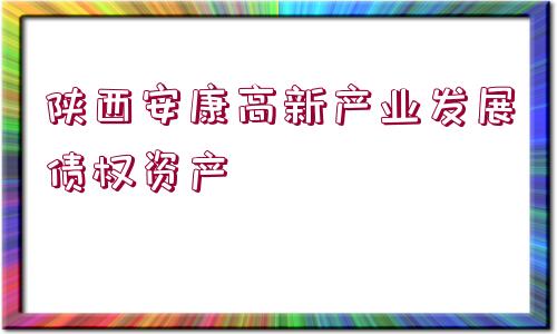 陜西安康高新產(chǎn)業(yè)發(fā)展債權(quán)資產(chǎn)