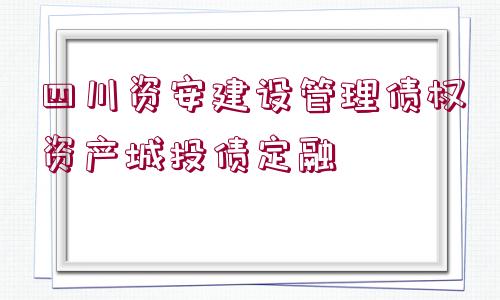 四川資安建設(shè)管理債權(quán)資產(chǎn)城投債定融