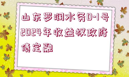 山東羅潤水務(wù)D-1號(hào)2024年收益權(quán)政府債定融