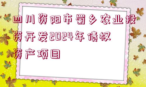 四川資陽市蜀鄉(xiāng)農(nóng)業(yè)投資開發(fā)2024年債權(quán)資產(chǎn)項(xiàng)目