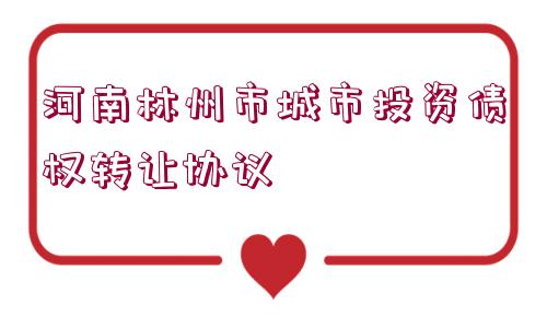 河南林州市城市投資債權(quán)轉(zhuǎn)讓協(xié)議