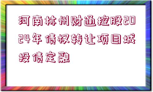 河南林州財通控股2024年債權(quán)轉(zhuǎn)讓項目城投債定融