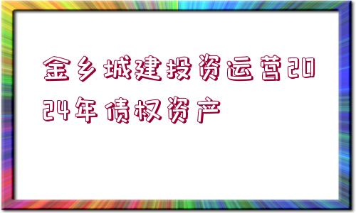 金鄉(xiāng)城建投資運營2024年債權資產