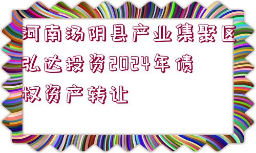 河南湯陰縣產(chǎn)業(yè)集聚區(qū)弘達投資2024年債權資產(chǎn)轉讓